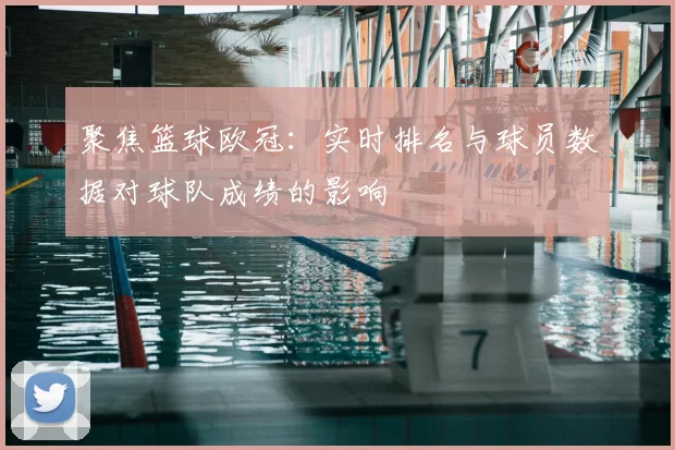 聚焦篮球欧冠:实时排名与球员数据对球队成绩的影响