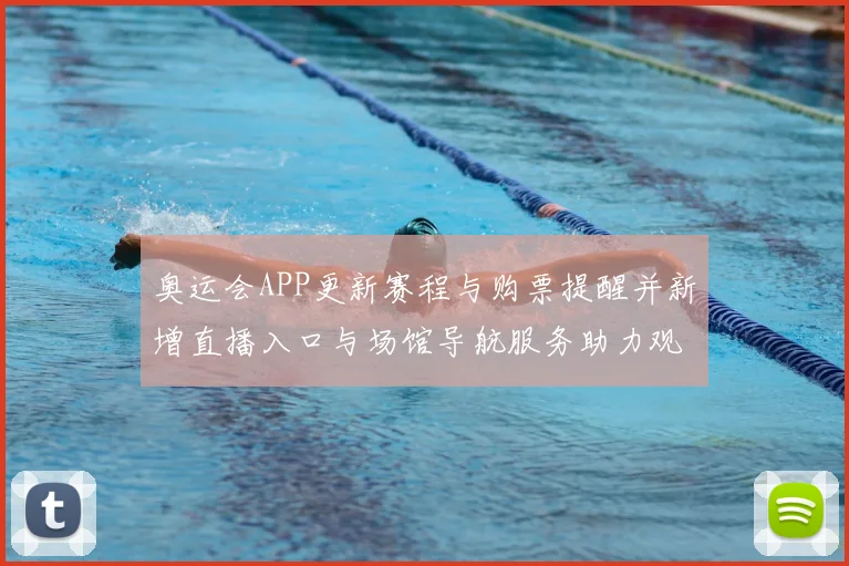 奥运会APP更新赛程与购票提醒并新增直播入口与场馆导航服务助力观赛