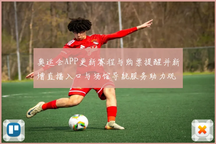 奥运会APP更新赛程与购票提醒并新增直播入口与场馆导航服务助力观赛