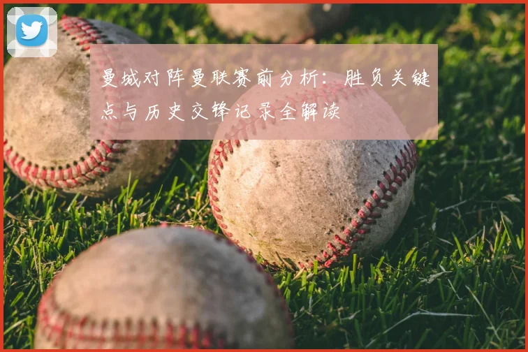 曼城对阵曼联赛前分析:胜负关键点与历史交锋记录全解读