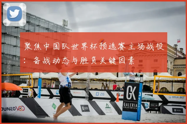 聚焦中国队世界杯预选赛主场战役：备战动态与胜负关键因素