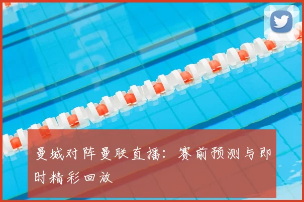 曼城对阵曼联直播：赛前预测与即时精彩回放