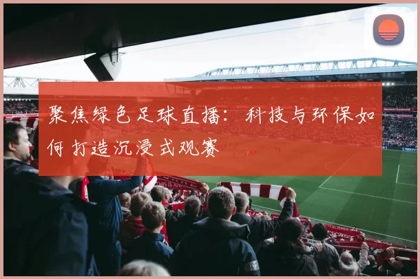 聚焦绿色足球直播:科技与环保如何打造沉浸式观赛