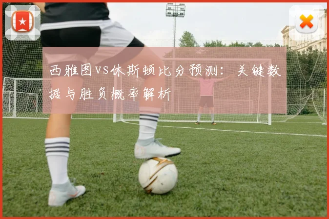 西雅图vs休斯顿比分预测：关键数据与胜负概率解析