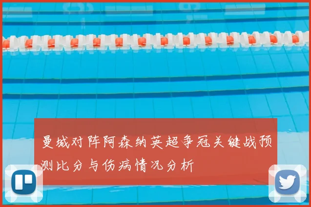 曼城对阵阿森纳英超争冠关键战预测比分与伤病情况分析