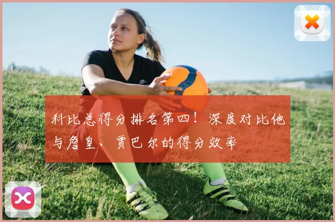 科比总得分排名第四！深度对比他与詹皇、贾巴尔的得分效率