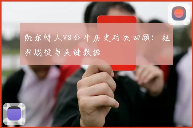 凯尔特人vs公牛历史对决回顾：经典战役与关键数据