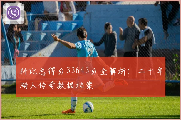 科比总得分33643分全解析：二十年湖人传奇数据档案