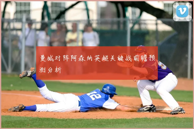 曼城对阵阿森纳英超关键战前瞻预测分析